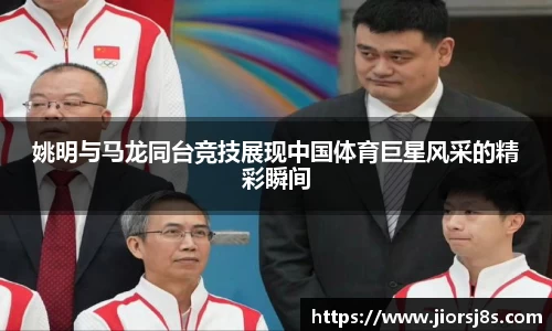 姚明与马龙同台竞技展现中国体育巨星风采的精彩瞬间