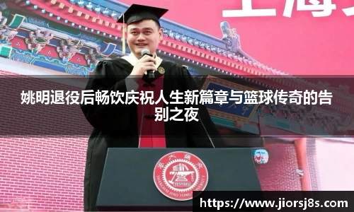 姚明退役后畅饮庆祝人生新篇章与篮球传奇的告别之夜