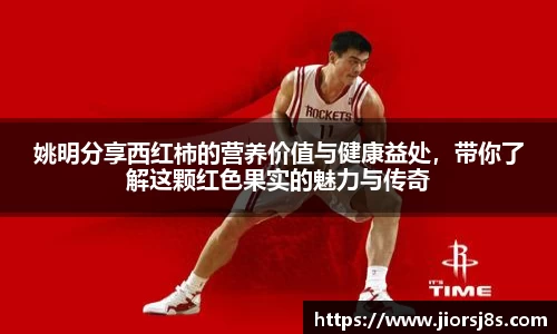 姚明分享西红柿的营养价值与健康益处，带你了解这颗红色果实的魅力与传奇