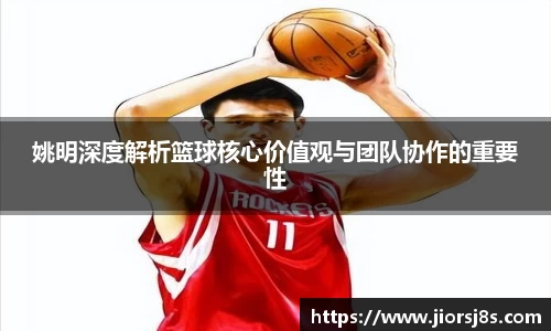 姚明深度解析篮球核心价值观与团队协作的重要性