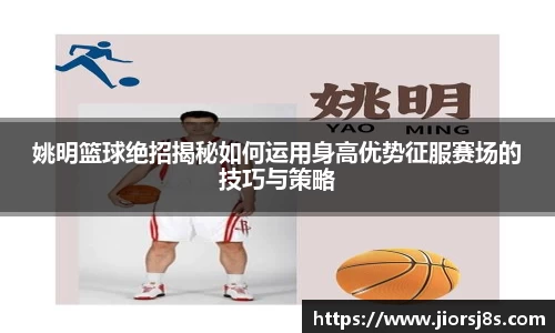 姚明篮球绝招揭秘如何运用身高优势征服赛场的技巧与策略