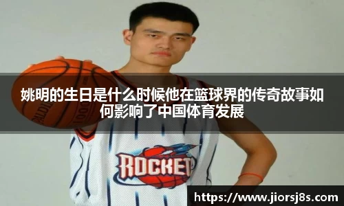 姚明的生日是什么时候他在篮球界的传奇故事如何影响了中国体育发展