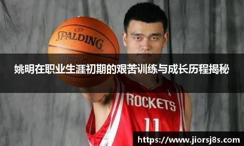 姚明在职业生涯初期的艰苦训练与成长历程揭秘