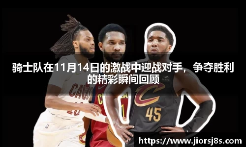 骑士队在11月14日的激战中迎战对手，争夺胜利的精彩瞬间回顾